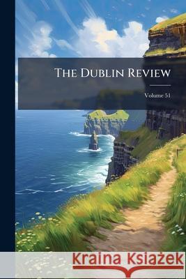 The Dublin Review, Volume 51 Anonymous 9781144784308 