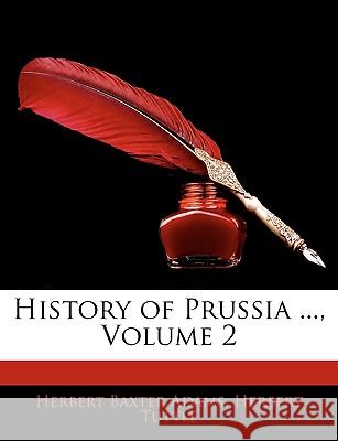 History of Prussia ..., Volume 2 Herbert Baxte Adams 9781144787989