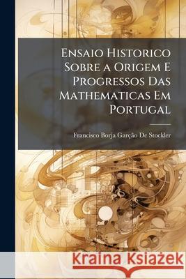 Ensaio Historico Sobre a Origem E Progressos Das Mathematicas Em Portugal Francis D 9781144794505 