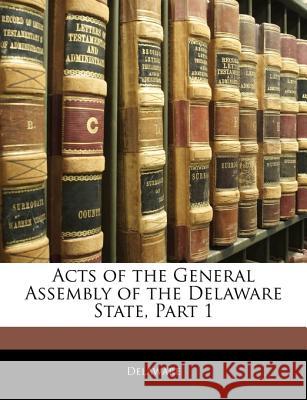 Acts of the General Assembly of the Delaware State, Part 1 Delaware 9781144798022 