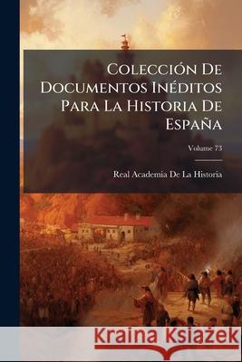 Colección De Documentos Inéditos Para La Historia De España, Volume 73 De La Historia, Real Academia 9781144803139 