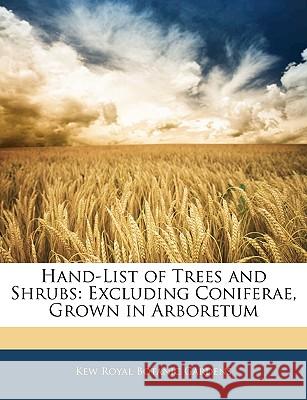 Hand-List of Trees and Shrubs: Excluding Coniferae, Grown in Arboretum Royal Botanic Garden 9781144810687