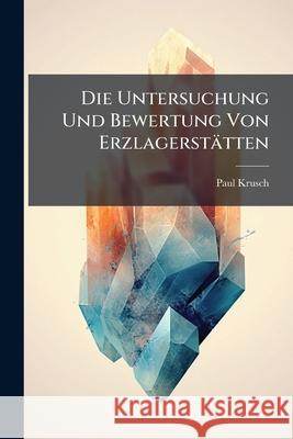Die Untersuchung Und Bewertung Von Erzlagerstätten Krusch, Paul 9781144811592 