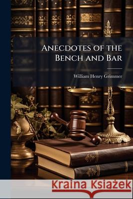 Anecdotes of the Bench and Bar William Hen Grimmer 9781144821317 