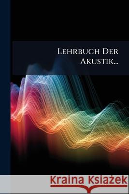 Lehrbuch Der Akustik...: Bd. Periodische Bewegungen, Insbesondere Schallwellen Anonymous 9781144822208 