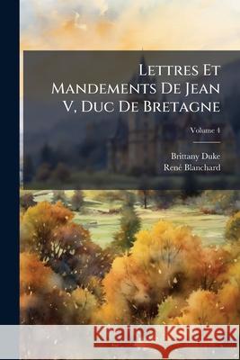 Lettres Et Mandements De Jean V, Duc De Bretagne, Volume 4 Duke, Brittany 9781144822758 