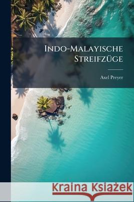 Indo-Malayische Streifz GE: Beobachtungen Und Bilder Aus Natur Und Wirtschaftsleben Im Tropischen S D-Asien Axel Preyer 9781144825322