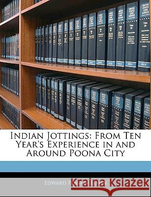 Indian Jottings: From Ten Year's Experience in and Around Poona City Edward Fenton Elwin 9781144830487