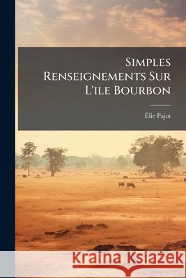 Simples Renseignements Sur l'Ile Bourbon Élie Pajot 9781144835994 