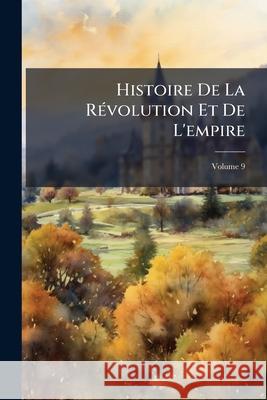 Histoire De La Révolution Et De L'empire, Volume 9 Anonymous 9781144836106 
