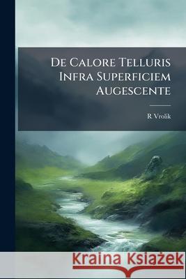 de Calore Telluris Infra Superficiem Augescente R Vrolik 9781144836557 