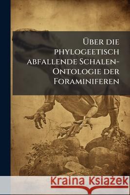 Über die phylogeetisch abfallende Schalen-Ontologie der Foraminiferen Anonymous 9781144844507 