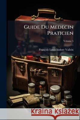 Guide Du Medecin Praticien, Volume 5 François Lo Valleix 9781144845344 