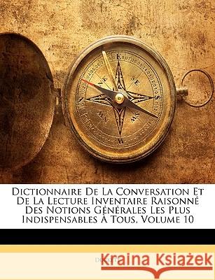 Dictionnaire De La Conversation Et De La Lecture Inventaire Raisonné Des Notions Générales Les Plus Indispensables À Tous, Volume 10 Duckett 9781144846235