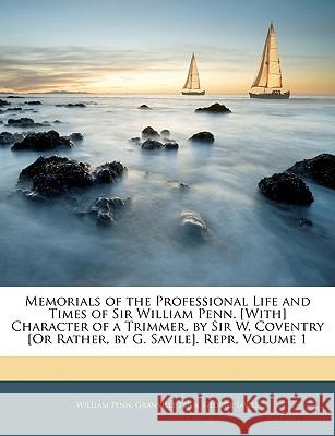 Memorials of the Professional Life and Times of Sir William Penn. [With] Character of a Trimmer, by Sir W. Coventry [Or Rather, by G. Savile]. Repr, V William Penn 9781144847164 