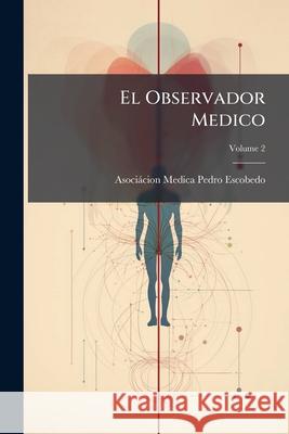 El Observador Medico, Volume 2 Asociácion Escobedo 9781144848383 