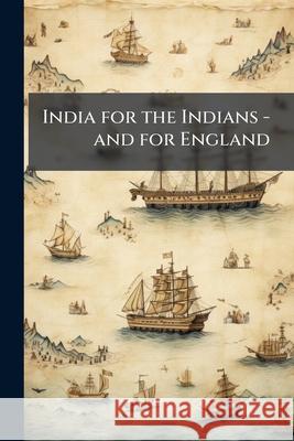 India for the Indians - And for England Anonymous 9781144849793 