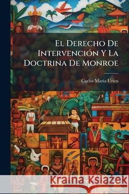 El Derecho De Intervención Y La Doctrina De Monroe: (Antecedentes Históricos). Urien, Carlos Maria 9781144850270 