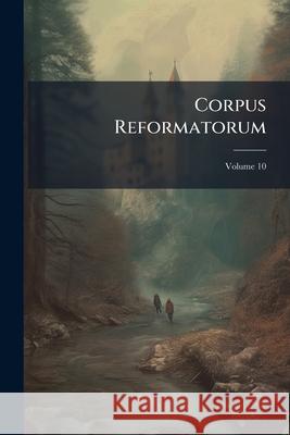 Corpus Reformatorum, Volume 10 Anonymous 9781144851611 