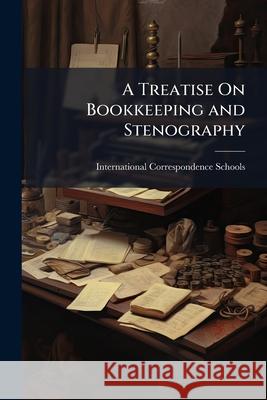A Treatise On Bookkeeping and Stenography ... International Correspondence Schools 9781144857781 