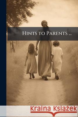 Hints to Parents ...: No. I[-VI], Issues 1-6 Anonymous 9781144858306 