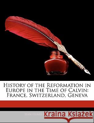 History of the Reformation in Europe in the Time of Calvin: France, Switzerland, Geneva Jean Henr D'aubigné 9781144860453 