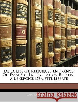 de la Liberté Religieuse En France: Ou Essai Sur La Législation Relative a l'Exercice de Cette Liberté Nachet, Louis Isidore 9781144862136 