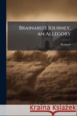 Brainard's Journey, an Allegory Brainard 9781144864604