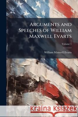 Arguments and Speeches of William Maxwell Evarts, Volume 1 William Maxw Evarts 9781144866233 