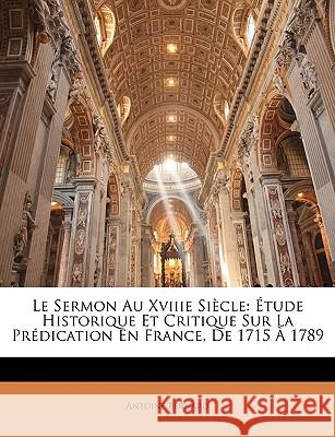 Le Sermon Au Xviiie Siècle: Étude Historique Et Critique Sur La Prédication En France, De 1715 À 1789 Bernard, Antoine 9781144866950 
