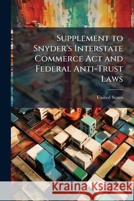 Supplement to Snyder's Interstate Commerce ACT and Federal Anti-Trust Laws: Embracing the Railway Rate Bill, Approved June 29, 1906, Amending the Comm United States 9781144868411