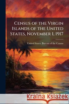 Census of the Virgin Islands of the United States, November 1, 1917 United States. Burea 9781144869159 