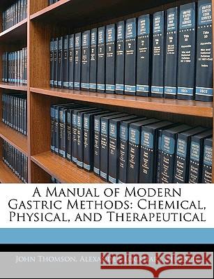 A Manual of Modern Gastric Methods: Chemical, Physical, and Therapeutical John Thomson 9781144869166 