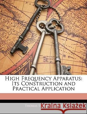 High Frequency Apparatus: Its Construction and Practical Application Thomas Stanl Curtis 9781144869265