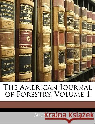 The American Journal of Forestry, Volume 1 Anonymous 9781144871961 