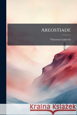 Areostiade: Ossia Il Mongolfiero Vincenzo Lancetti 9781144880109