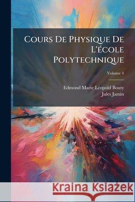 Cours De Physique De L'école Polytechnique, Volume 4 Jamin, Jules 9781144882547