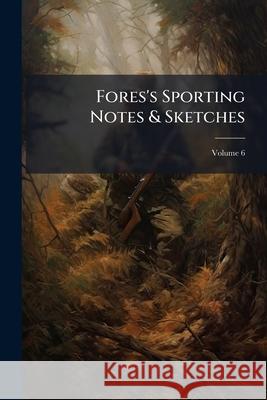 Fores's Sporting Notes & Sketches, Volume 6 Anonymous 9781144884244 