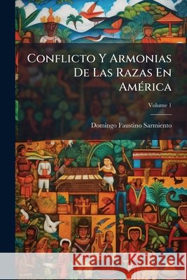Conflicto Y Armonias De Las Razas En América, Volume 1 Sarmiento, Domingo Faustino 9781144885524 