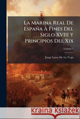 La Marina Real De España À Fines Del Siglo XVIII Y Principios Del Xix, Volume 1 De La Vega, Jorge Lasso 9781144888303 