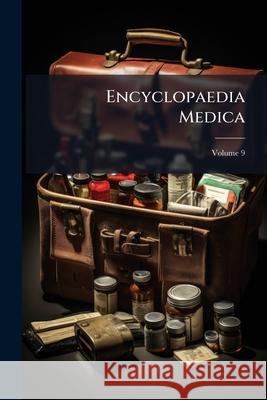 Encyclopaedia Medica, Volume 9 Anonymous 9781144888839 