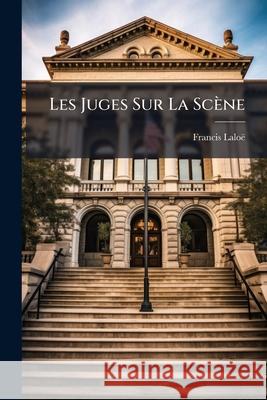 Les Juges Sur La Scne Francis Laloë 9781144889591 