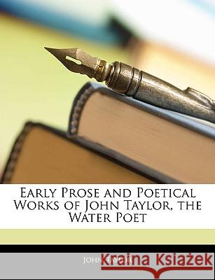 Early Prose and Poetical Works of John Taylor, the Water Poet John Taylor 9781144890238