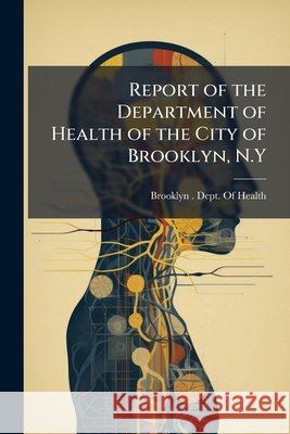Report of the Department of Health of the City of Brooklyn, N.Y.  Brookly 9781144890320 