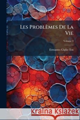 Les Problèmes de la Vie: Essai d'Une Interprétation Scientifique Des Phénomènes Vitaux, Volume 3 Giglio-Tos, Ermanno 9781144891396