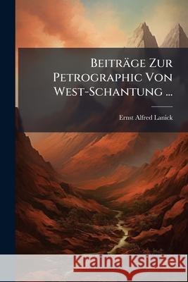 Beitrage Zur Petrographic Von West-Schantung ... Ernst Alfred Lanick 9781144892614 