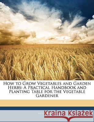 How to Grow Vegetables and Garden Herbs: A Practical Handbook and Planting Table for the Vegetable Gardener Allen French 9781144892829 