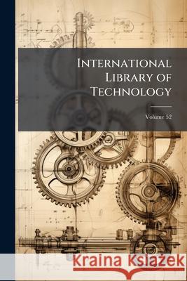 International Library of Technology: A Series of Textbooks for Persons Engaged in the Engineering Professions and Trades, Or for Those Who Desire Info Anonymous 9781144893406 