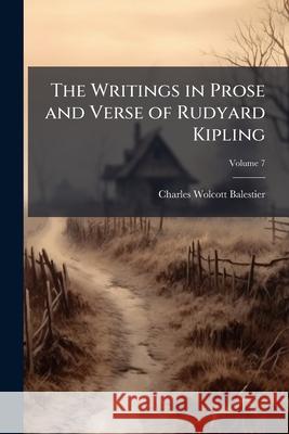 The Writings in Prose and Verse of Rudyard Kipling, Volume 7 Charles W Balestier 9781144895141 