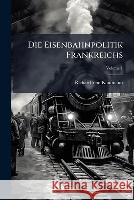 Die Eisenbahnpolitik Frankreichs, Volume 1 Richar Vo 9781144896346 